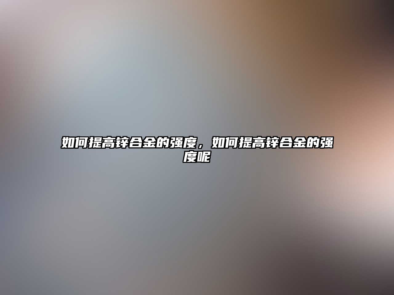 如何提高鋅合金的強(qiáng)度，如何提高鋅合金的強(qiáng)度呢