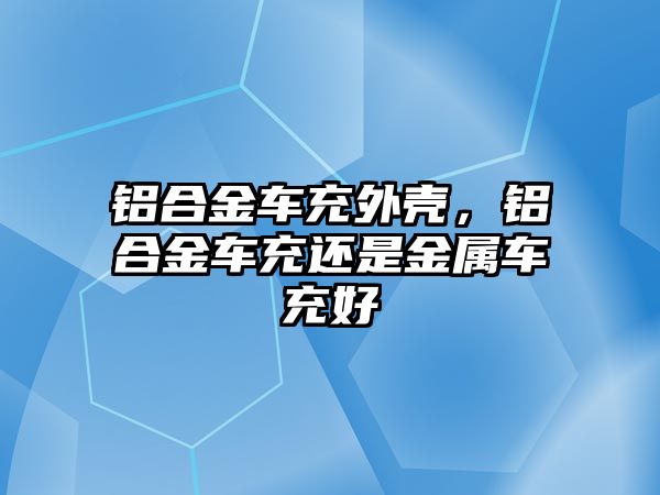 鋁合金車充外殼，鋁合金車充還是金屬車充好