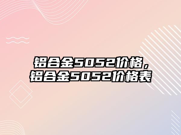 鋁合金5052價格，鋁合金5052價格表