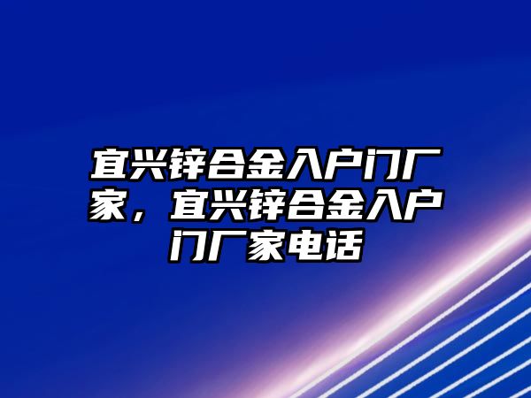 宜興鋅合金入戶門廠家，宜興鋅合金入戶門廠家電話