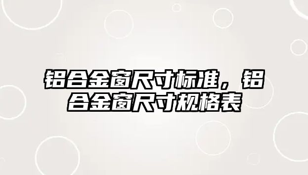 鋁合金窗尺寸標準，鋁合金窗尺寸規(guī)格表