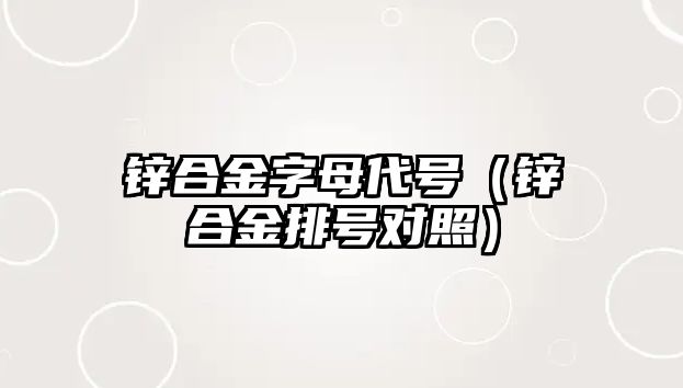 鋅合金字母代號（鋅合金排號對照）