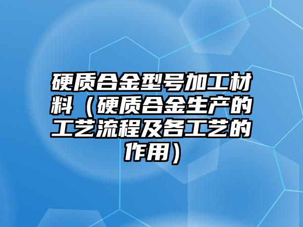 硬質合金型號加工材料（硬質合金生產(chǎn)的工藝流程及各工藝的作用）