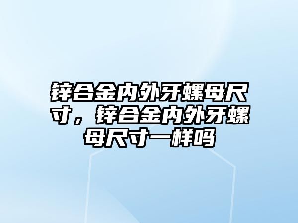 鋅合金內(nèi)外牙螺母尺寸，鋅合金內(nèi)外牙螺母尺寸一樣嗎