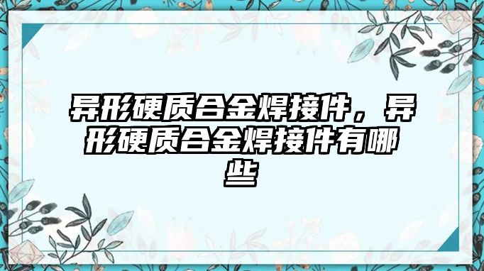 異形硬質(zhì)合金焊接件，異形硬質(zhì)合金焊接件有哪些