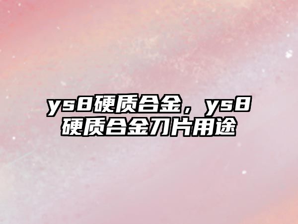 ys8硬質(zhì)合金，ys8硬質(zhì)合金刀片用途