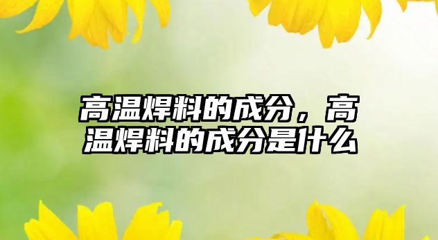 高溫焊料的成分，高溫焊料的成分是什么