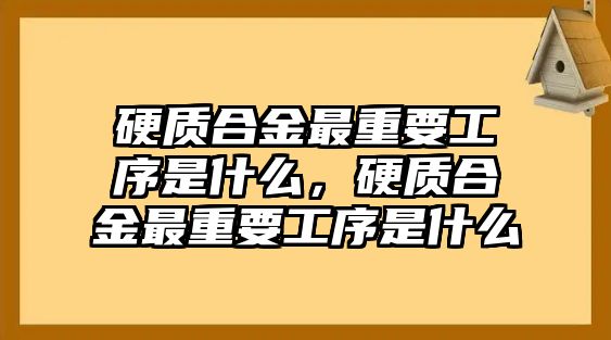 硬質(zhì)合金最重要工序是什么，硬質(zhì)合金最重要工序是什么