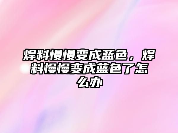 焊料慢慢變成藍色，焊料慢慢變成藍色了怎么辦