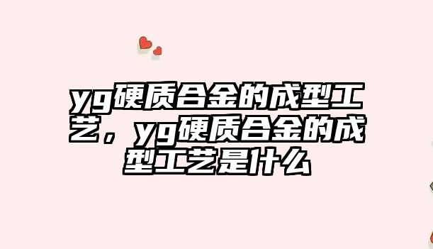 yg硬質合金的成型工藝，yg硬質合金的成型工藝是什么