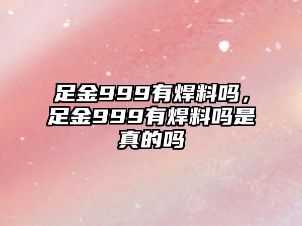 足金999有焊料嗎，足金999有焊料嗎是真的嗎