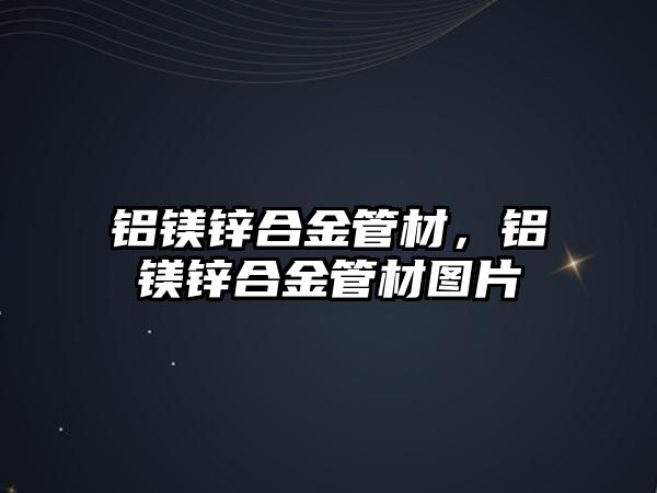 鋁鎂鋅合金管材，鋁鎂鋅合金管材圖片