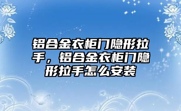 鋁合金衣柜門隱形拉手，鋁合金衣柜門隱形拉手怎么安裝