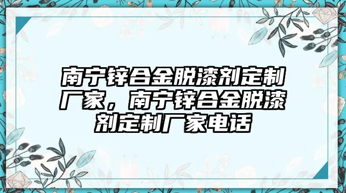 南寧鋅合金脫漆劑定制廠家，南寧鋅合金脫漆劑定制廠家電話