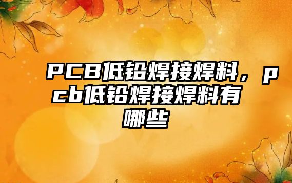 PCB低鉛焊接焊料，pcb低鉛焊接焊料有哪些