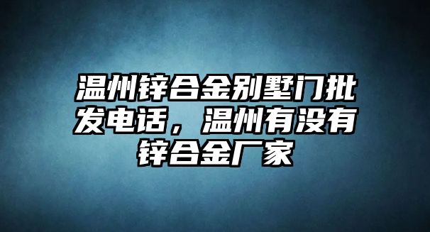 溫州鋅合金別墅門批發(fā)電話，溫州有沒(méi)有鋅合金廠家