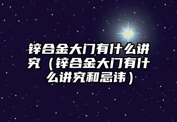 鋅合金大門有什么講究（鋅合金大門有什么講究和忌諱）