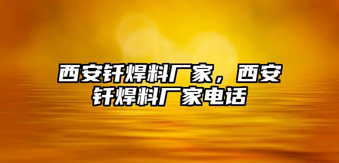 西安釬焊料廠家，西安釬焊料廠家電話