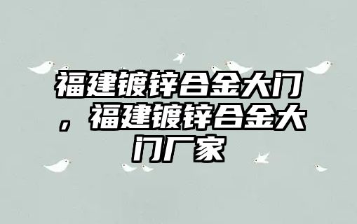 福建鍍鋅合金大門，福建鍍鋅合金大門廠家