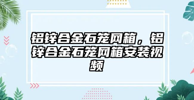 鋁鋅合金石籠網(wǎng)箱，鋁鋅合金石籠網(wǎng)箱安裝視頻