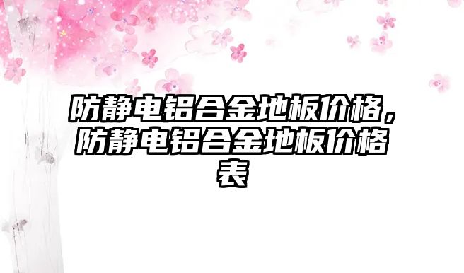 防靜電鋁合金地板價格，防靜電鋁合金地板價格表