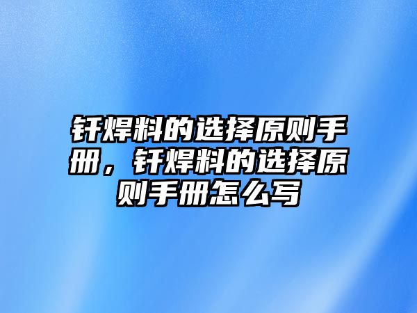 釬焊料的選擇原則手冊(cè)，釬焊料的選擇原則手冊(cè)怎么寫