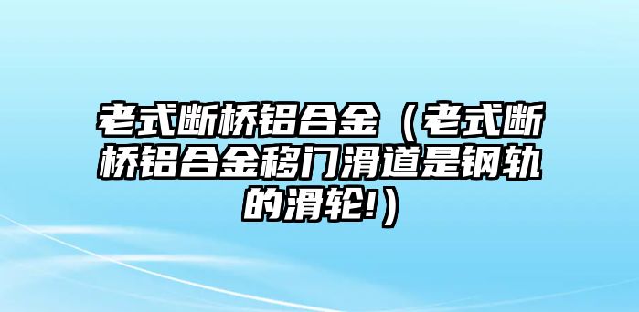 老式斷橋鋁合金（老式斷橋鋁合金移門滑道是鋼軌的滑輪!）