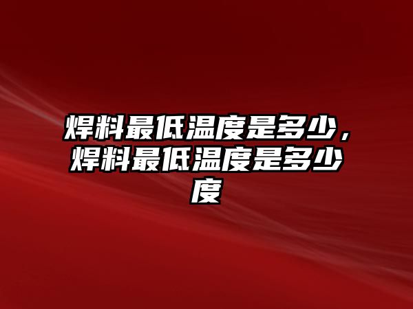 焊料最低溫度是多少，焊料最低溫度是多少度