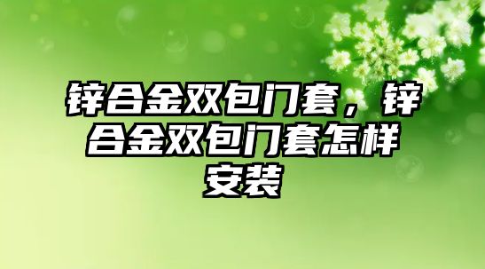 鋅合金雙包門套，鋅合金雙包門套怎樣安裝