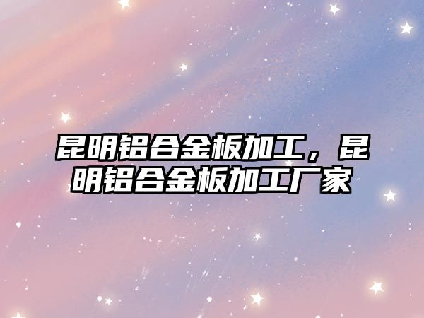 昆明鋁合金板加工，昆明鋁合金板加工廠家