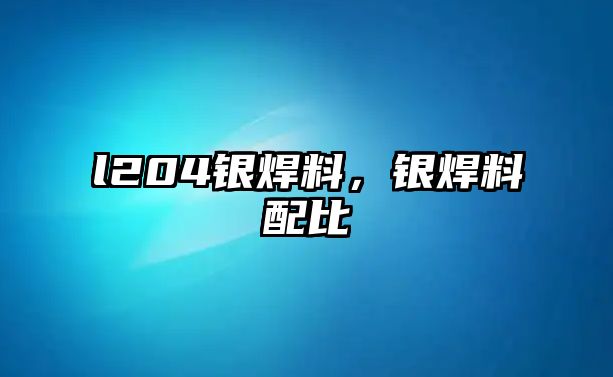 l204銀焊料，銀焊料配比