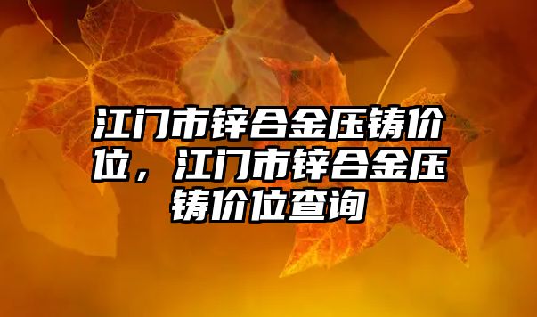 江門市鋅合金壓鑄價(jià)位，江門市鋅合金壓鑄價(jià)位查詢