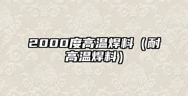 2000度高溫焊料（耐高溫焊料）