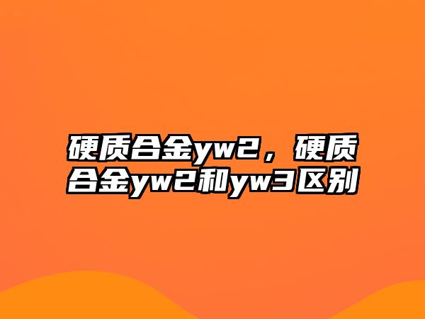 硬質(zhì)合金yw2，硬質(zhì)合金yw2和yw3區(qū)別