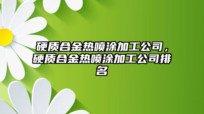 硬質(zhì)合金熱噴涂加工公司，硬質(zhì)合金熱噴涂加工公司排名