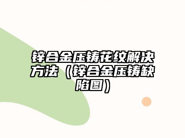 鋅合金壓鑄花紋解決方法（鋅合金壓鑄缺陷圖）