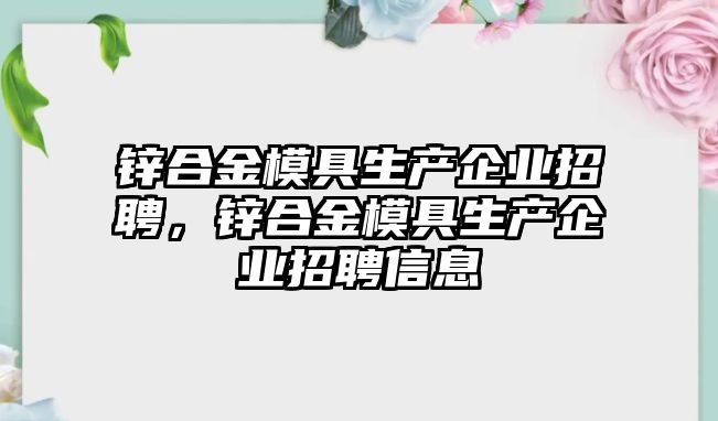 鋅合金模具生產企業(yè)招聘，鋅合金模具生產企業(yè)招聘信息