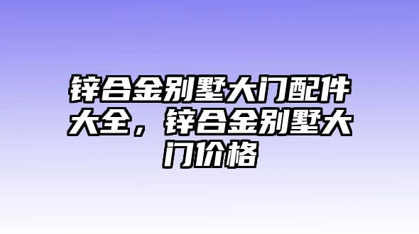 鋅合金別墅大門配件大全，鋅合金別墅大門價格