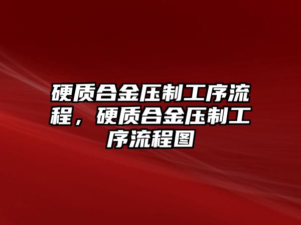 硬質(zhì)合金壓制工序流程，硬質(zhì)合金壓制工序流程圖