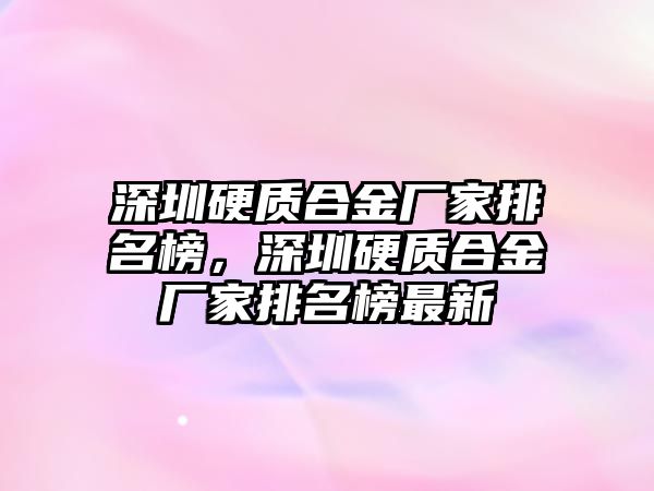 深圳硬質(zhì)合金廠家排名榜，深圳硬質(zhì)合金廠家排名榜最新