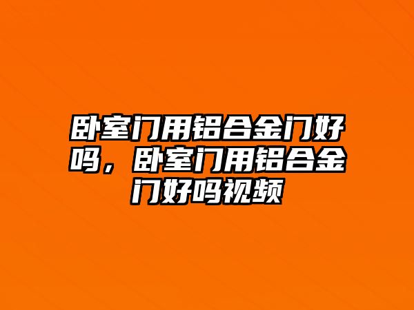 臥室門用鋁合金門好嗎，臥室門用鋁合金門好嗎視頻