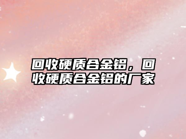 回收硬質(zhì)合金鋁，回收硬質(zhì)合金鋁的廠家