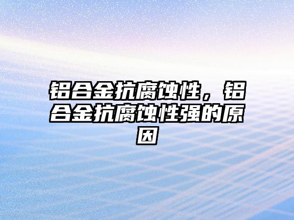 鋁合金抗腐蝕性，鋁合金抗腐蝕性強(qiáng)的原因