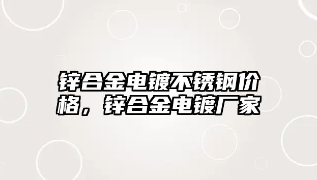 鋅合金電鍍不銹鋼價格，鋅合金電鍍廠家