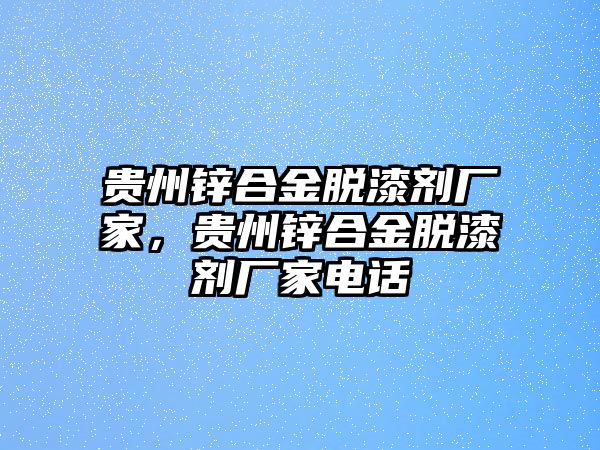 貴州鋅合金脫漆劑廠家，貴州鋅合金脫漆劑廠家電話