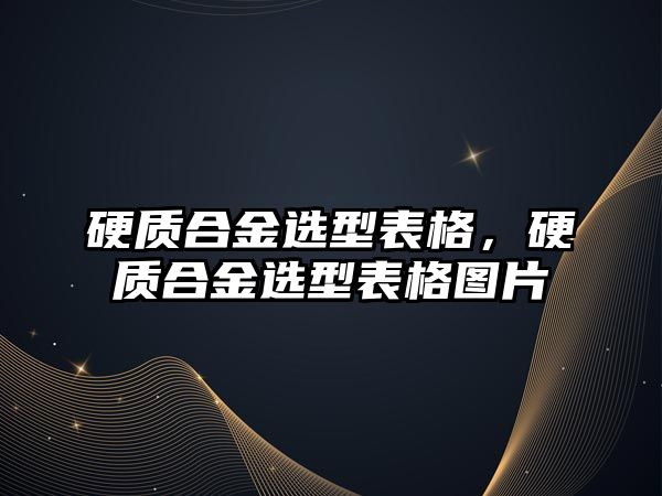 硬質合金選型表格，硬質合金選型表格圖片