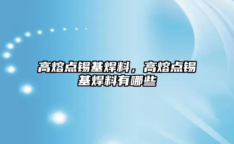 高熔點錫基焊料，高熔點錫基焊料有哪些