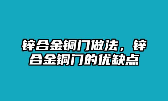 鋅合金銅門做法，鋅合金銅門的優(yōu)缺點