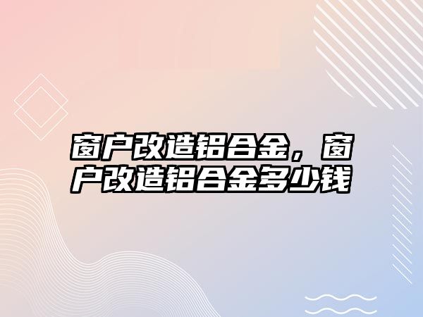 窗戶改造鋁合金，窗戶改造鋁合金多少錢