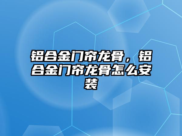 鋁合金門簾龍骨，鋁合金門簾龍骨怎么安裝